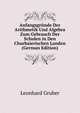 Anfangsgrunde Der Arithmetik Und Algebra Zum Gebrauch Der Schulen in Den Churbaierischen Landen (German Edition), Leonhard Gruber 