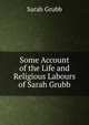 Some Account of the Life and Religious Labours of Sarah Grubb, Sarah Grubb 