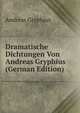 Dramatische Dichtungen Von Andreas Gryphius (German Edition), Andreas Gryphius 