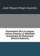 Grammaire De La Langue Latine D'apr?s La M?thode Analytique Et Historique (French Edition), Jose Miguel Magin Guardia 