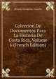 Coleccion De Documentos Para La Historia De Costa Rica, Volume 6 (French Edition), Ricardo Fern?ndez Guardia 