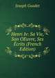 Henri Iv: Sa Vie, Son OEuvre, Ses Ecrits (French Edition), Joseph Guadet 