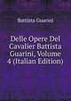 Delle Opere Del Cavalier Battista Guarini, Volume 4 (Italian Edition), Battista Guarini 