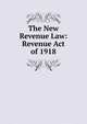 The New Revenue Law: Revenue Act of 1918, 
