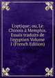 L'optique; ou, Le Chinois ? Memphis. Essais traduits de l'egyptien Volume 1 (French Edition), 