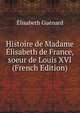 Histoire de Madame Elisabeth de France, soeur de Louis XVI (French Edition), Elisabeth Guenard 