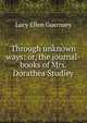Through unknown ways: or, the journal-books of Mrs. Dorathea Studley, Lucy Ellen Guernsey 