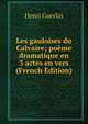 Les gauloises du Calvaire; poeme dramatique en 3 actes en vers (French Edition), Henri Guerlin 