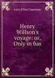 Henry Willson's voyage: or, Only in fun, Lucy Ellen Guernsey 