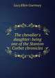 The chevalier's daughter: being one of the Stanton Corbet chronicles, Lucy Ellen Guernsey 