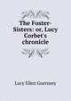 The Foster-Sisters: or, Lucy Corbet's chronicle, Lucy Ellen Guernsey 