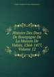 Histoire Des Ducs De Bourgogne De La Maison De Valois, 1364-1477, Volume 12, Baron de Amable-Guillaume-Prosper Brugi?re Barante 