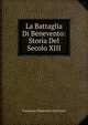 La Battaglia Di Benevento: Storia Del Secolo XIII, Francesco Domenico Guerrazzi 