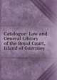 Catalogue: Law and General Library of the Royal Court, Island of Guernsey, 