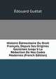 Histoire ?l?mentaire Du Droit Fran?ais, Depuis Ses Origines Gauloises Jusqu'? La R?daction De Nos Codes Modernes (French Edition), Edouard Guetat 
