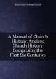 A Manual of Church History: Ancient Church History, Comprising the First Six Centuries, Heinrich Ernst Ferdinand Guericke 