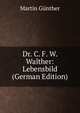 Dr. C. F. W. Walther: Lebensbild (German Edition), Martin Gunther 