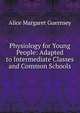 Physiology for Young People: Adapted to Intermediate Classes and Common Schools, Alice Margaret Guernsey 