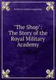 "The Shop": The Story of the Royal Military Academy, Frederick Gordon Guggisberg 