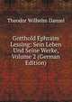 Gotthold Ephraim Lessing: Sein Leben Und Seine Werke, Volume 2 (German Edition), Theodor Wilhelm Danzel 