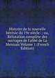 Histoire de la nouvelle h?r?sie du 19e si?cle: ; ou, R?futation compl?te des ouvrages de l'abb? de La Mennais Volume 1 (French Edition), 