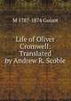 Life of Oliver Cromwell: Translated by Andrew R. Scoble, Guizot, M. (Franc?ois), 1787-1874 