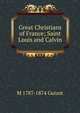Great Christians of France; Saint Louis and Calvin, Guizot, M. (Franc?ois), 1787-1874 