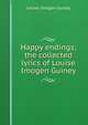 Happy endings; the collected lyrics of Louise Imogen Guiney, Louise Imogen Guiney 