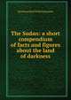 The Sudan: a short compendium of facts and figures about the land of darkness, Hermann Karl Wilhelm Kumm 