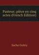 Pasteur; piece en cinq actes (French Edition), Sacha Guitry 