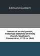 Annals of an old parish; historical sketches of Trinity church, Southport, Connecticut, 1725 to 1848, Edmund Guilbert 