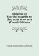 Iphigenie en Tauride; tragedie en cinq actes et en vers (French Edition), Claude Guimond de La Touche 