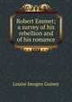 Robert Emmet; a survey of his rebellion and of his romance, Louise Imogen Guiney 