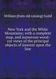 New York and the White Mountains; with a complete map, and numerous wood-cut views of the principal objects of interest upon the line, William [from old catalog] Guild 