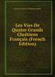 Les Vies De Quatre Grands Chr?tiens Fran?ais (French Edition), Francois Pierre Guillaume Guizot 