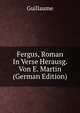 Fergus, Roman In Verse Herausg. Von E. Martin (German Edition), Guillaume 
