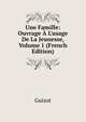 Une Famille: Ouvrage ? L'usage De La Jeunesse, Volume 1 (French Edition), Guizot, M. (Franc?ois), 1787-1874 