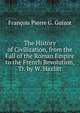 The History of Civilization, from the Fall of the Roman Empire to the French Revolution, Tr. by W. Hazlitt, Francois Pierre G. Guizot 