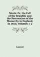 Monk: Or, the Fall of the Republic and the Restoration of the Monarchy in England, in 1660, Volumes 1-2, Guizot, M. (Franc?ois), 1787-1874 
