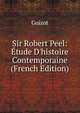 Sir Robert Peel: ?tude D'histoire Contemporaine (French Edition), Guizot, M. (Franc?ois), 1787-1874 