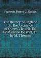 The History of England . to the Accession of Queen Victoria, Ed. by Madame De Witt, Tr. by M. Thomas, Francois Pierre G. Guizot 