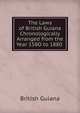 The Laws of British Guiana Chronologically Arranged from the Year 158O to 1880 ., British Guiana 