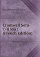 Cromwell Sera-T-Il Roi? (French Edition), Francois Pierre G. Guizot 