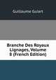 Branche Des Royaux Lignages, Volume 8 (French Edition), Guillaume Guiart 