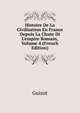 Histoire De La Civilisation En France Depuis La Chute Di L'empire Romain, Volume 4 (French Edition), Guizot, M. (Franc?ois), 1787-1874 