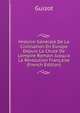 Histoire G?n?rale De La Civilisation En Europe Depuis La Chute De L'empire Romain Jusqu'a La R?volution Fran?aise (French Edition), Guizot, M. (Franc?ois), 1787-1874 