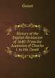 History of the English Revolution of 1640: From the Accession of Charles I. to His Death, Guizot, M. (Franc?ois), 1787-1874 