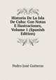 Historia De La Isla De Cuba: Con Notas E Ilustraciones, Volume 1 (Spanish Edition), Pedro Jose Guiteras 
