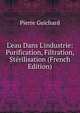 L'eau Dans L'industrie: Purification, Filtration, St?rilisation (French Edition), Pierre Guichard 