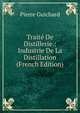 Traite De Distillerie.: Industrie De La Distillation (French Edition), Pierre Guichard 